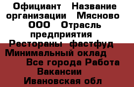 Официант › Название организации ­ Мясново, ООО › Отрасль предприятия ­ Рестораны, фастфуд › Минимальный оклад ­ 20 000 - Все города Работа » Вакансии   . Ивановская обл.